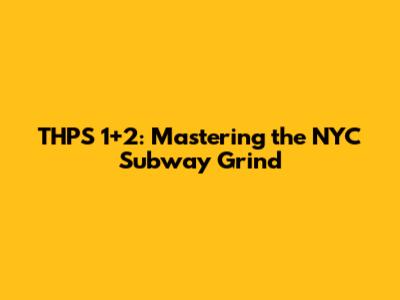 THPS 1+2: Mastering the NYC Subway Grind