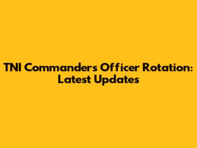 TNI Commander's Officer Rotation: Latest Updates