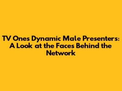 TV One's Dynamic Male Presenters: A Look at the Faces Behind the Network