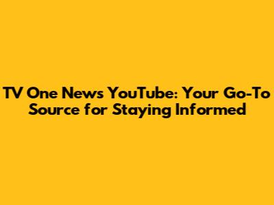 TV One News YouTube: Your Go-To Source for Staying Informed