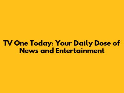 TV One Today: Your Daily Dose of News and Entertainment