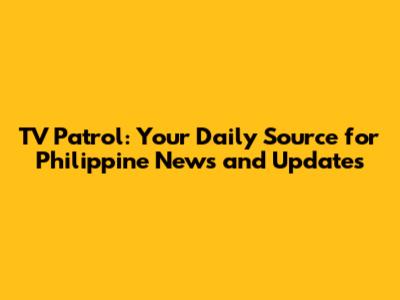 TV Patrol: Your Daily Source for Philippine News and Updates