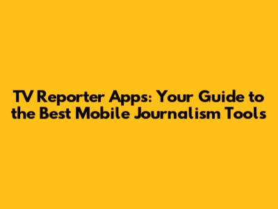TV Reporter Apps: Your Guide to the Best Mobile Journalism Tools