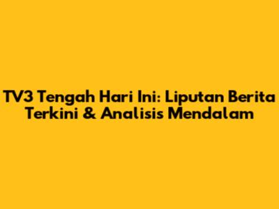 TV3 Tengah Hari Ini: Liputan Berita Terkini & Analisis Mendalam