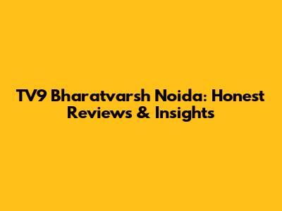 TV9 Bharatvarsh Noida: Honest Reviews & Insights