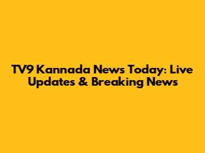 TV9 Kannada News Today: Live Updates & Breaking News