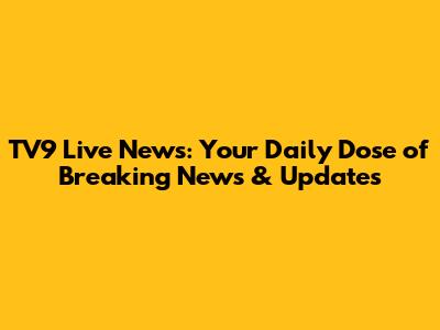 TV9 Live News: Your Daily Dose of Breaking News & Updates