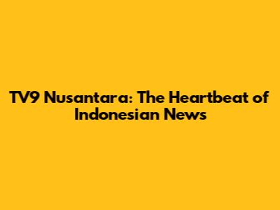 TV9 Nusantara: The Heartbeat of Indonesian News
