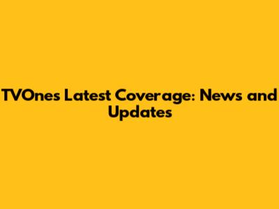 TVOne's Latest Coverage: News and Updates