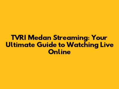 TVRI Medan Streaming: Your Ultimate Guide to Watching Live Online