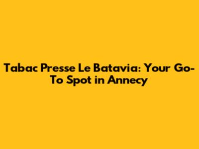 Tabac Presse Le Batavia: Your Go-To Spot in Annecy