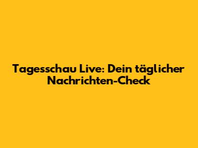 Tagesschau Live: Dein täglicher Nachrichten-Check