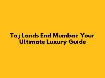 Taj Lands End Mumbai: Your Ultimate Luxury Guide