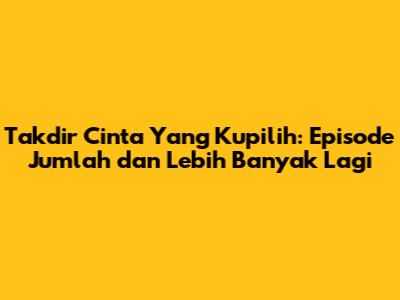 Takdir Cinta Yang Kupilih: Episode Jumlah dan Lebih Banyak Lagi