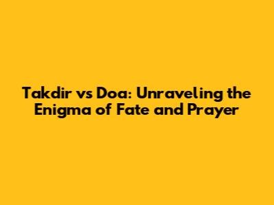 Takdir vs Doa: Unraveling the Enigma of Fate and Prayer