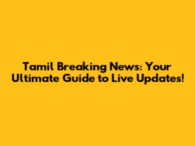 Tamil Breaking News: Your Ultimate Guide to Live Updates!