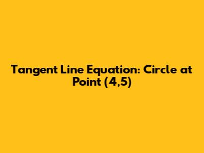 Tangent Line Equation: Circle at Point (4,5)