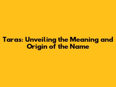 Taras: Unveiling the Meaning and Origin of the Name