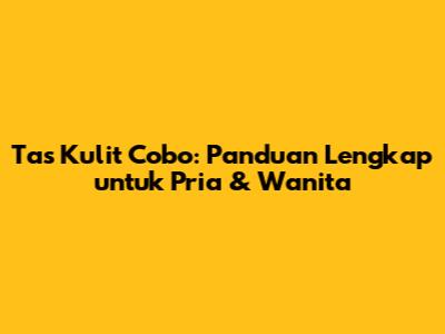 Tas Kulit Cobo: Panduan Lengkap untuk Pria & Wanita
