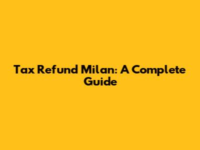 Tax Refund Milan: A Complete Guide