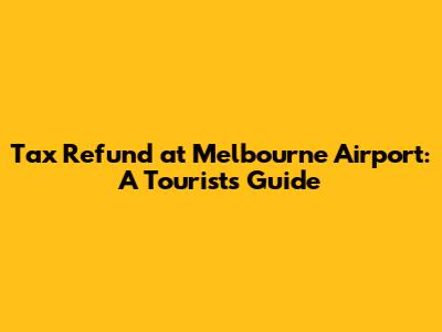 Tax Refund at Melbourne Airport: A Tourist's Guide