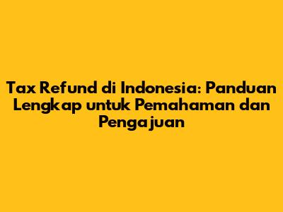 Tax Refund di Indonesia: Panduan Lengkap untuk Pemahaman dan Pengajuan