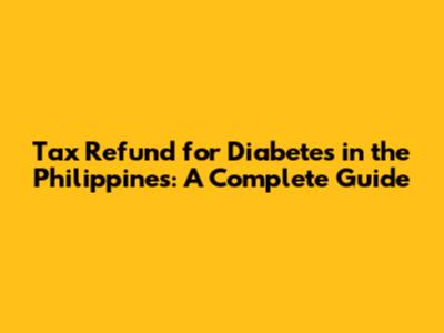 Tax Refund for Diabetes in the Philippines: A Complete Guide