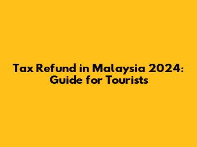 Tax Refund in Malaysia 2024: Guide for Tourists
