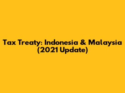 Tax Treaty: Indonesia & Malaysia (2021 Update)