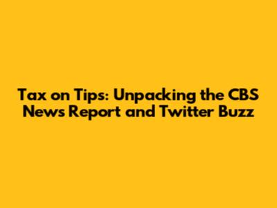 Tax on Tips: Unpacking the CBS News Report and Twitter Buzz