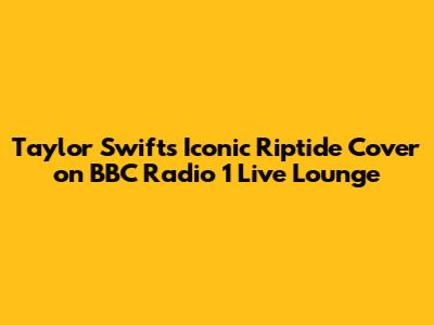 Taylor Swift's Iconic Riptide Cover on BBC Radio 1 Live Lounge
