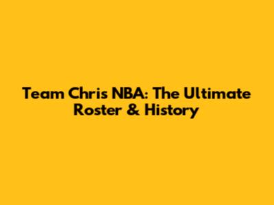 Team Chris NBA: The Ultimate Roster & History