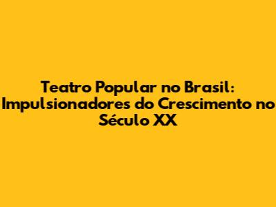 Teatro Popular no Brasil: Impulsionadores do Crescimento no Século XX