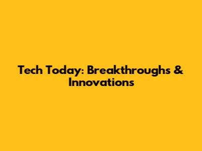 Tech Today: Breakthroughs & Innovations