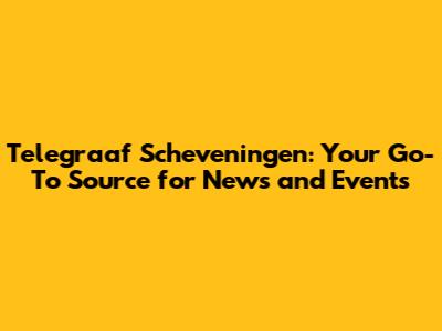 Telegraaf Scheveningen: Your Go-To Source for News and Events