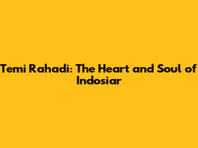 Temi Rahadi: The Heart and Soul of Indosiar