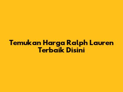 Temukan Harga Ralph Lauren Terbaik Disini