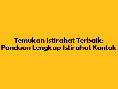 Temukan Istirahat Terbaik: Panduan Lengkap Istirahat Kontak