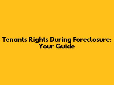 Tenant's Rights During Foreclosure: Your Guide