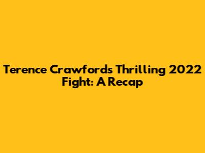 Terence Crawford's Thrilling 2022 Fight: A Recap