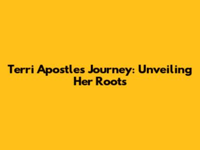 Terri Apostle's Journey: Unveiling Her Roots