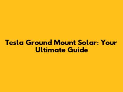Tesla Ground Mount Solar: Your Ultimate Guide