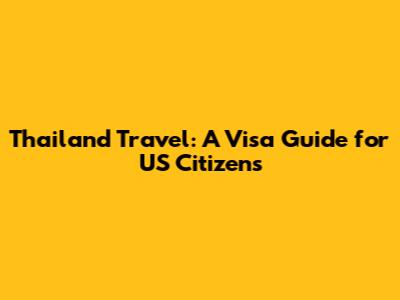 Thailand Travel: A Visa Guide for US Citizens