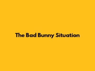 The Bad Bunny Situation