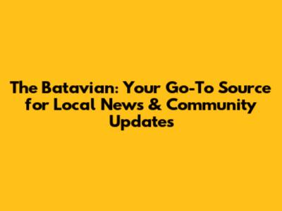 The Batavian: Your Go-To Source for Local News & Community Updates