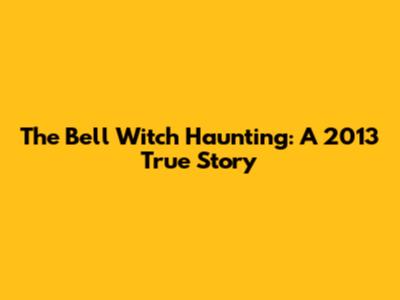 The Bell Witch Haunting: A 2013 True Story
