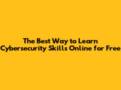 The Best Way to Learn Cybersecurity Skills Online for Free