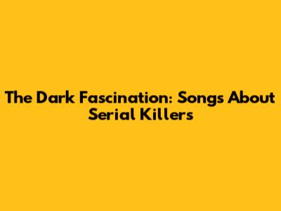 The Dark Fascination: Songs About Serial Killers