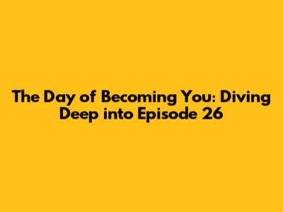 The Day of Becoming You: Diving Deep into Episode 26