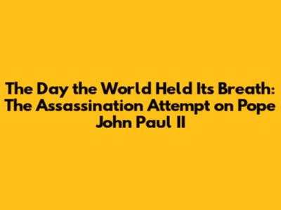 The Day the World Held Its Breath: The Assassination Attempt on Pope John Paul II